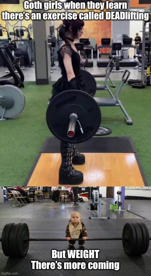 Weighty Puns: do you even lift? | Goth girls when they learn there’s an exercise called DEADlifting; But WEIGHT
There’s more coming | image tagged in baby weight lifter,bad puns,weight,dead,lift,weight lifting | made w/ Imgflip meme maker