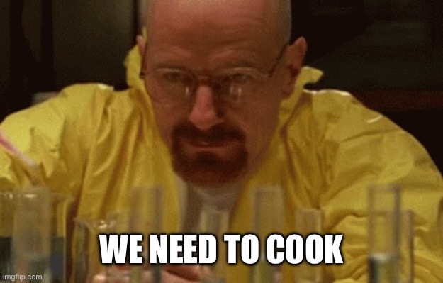 Walter White Cooking | WE NEED TO COOK | image tagged in walter white cooking | made w/ Imgflip meme maker
