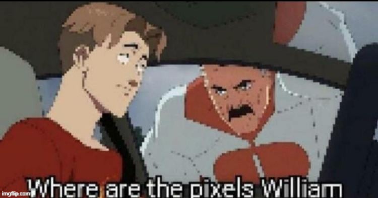 Where are the pixels William | image tagged in where are the pixels william | made w/ Imgflip meme maker