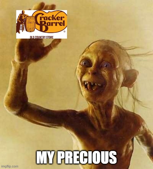 Cracker Barrel | MY PRECIOUS | image tagged in my precious gollum | made w/ Imgflip meme maker