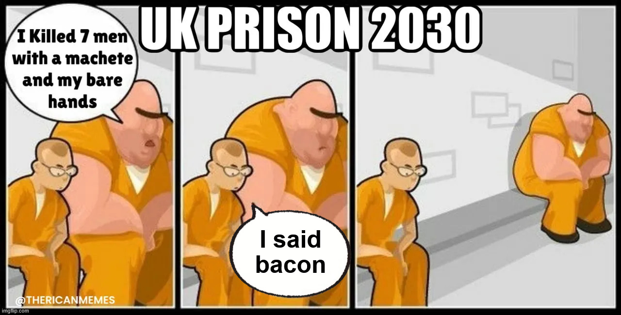 UK prison 2030 | I said bacon | image tagged in uk prison 2030 | made w/ Imgflip meme maker