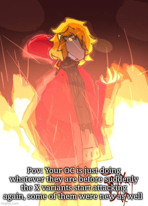 I'll answer after I finish this thing I'm at | Pov: Your OC is just doing whatever they are before suddenly the X variants start attacking again, some of them were new as well | made w/ Imgflip meme maker