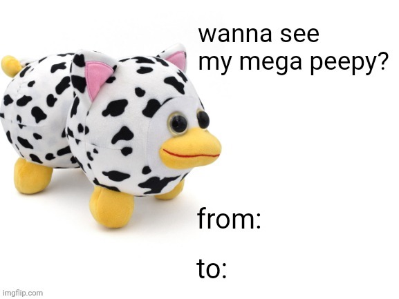 wanna see my mega peepy? | image tagged in wanna see my mega peepy | made w/ Imgflip meme maker