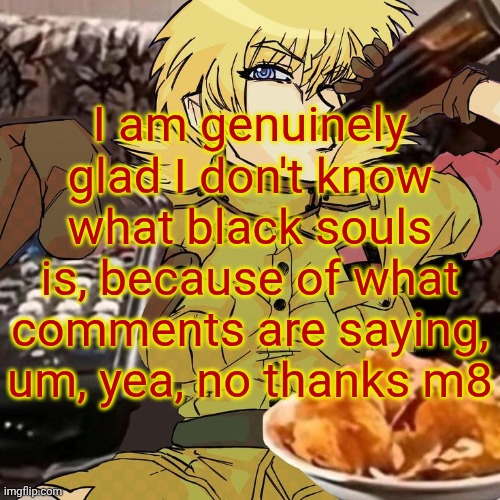 Millie's Seras Victoria Hellsing Ultimate Announcement template | I am genuinely glad I don't know what black souls is, because of what comments are saying, um, yea, no thanks m8 | image tagged in millie's seras victoria hellsing ultimate announcement template | made w/ Imgflip meme maker