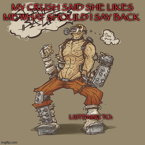 Krieg yrllibg | MY CRUSH SAID SHE LIKES ME WHAT SHOULD I SAY BACK | image tagged in krieg yrllibg | made w/ Imgflip meme maker