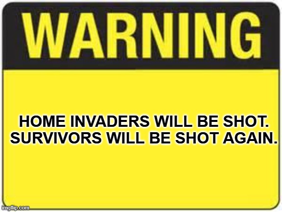 blank warning sign | HOME INVADERS WILL BE SHOT.
SURVIVORS WILL BE SHOT AGAIN. | image tagged in blank warning sign | made w/ Imgflip meme maker