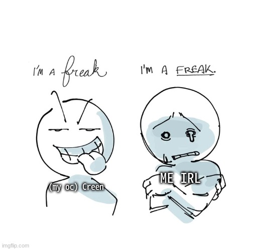 Idk why i make my characters freaky... :3 | ME IRL; (my oc) Creen | made w/ Imgflip meme maker