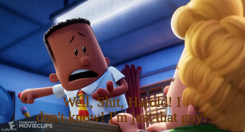 Well shit, Harold. I don't know! | Well, Shit, Harold! I don't know! I'm just that guy! | image tagged in well shit harold i don't know | made w/ Imgflip meme maker
