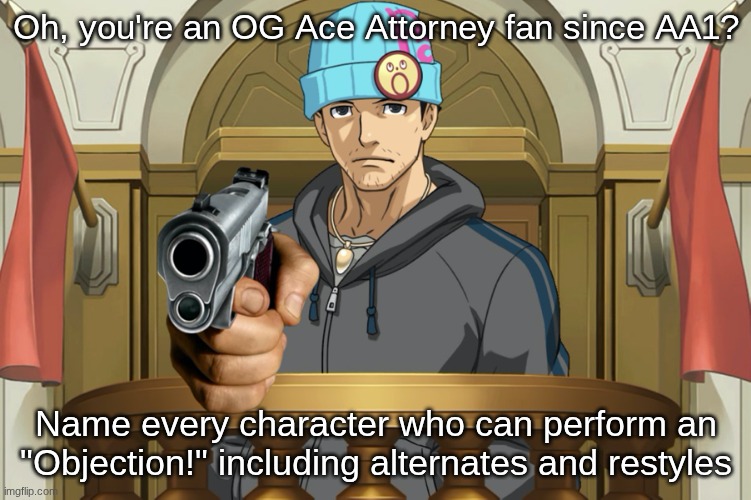So you're an Ace Attorney fan, name every ___ | Oh, you're an OG Ace Attorney fan since AA1? Name every character who can perform an "Objection!" including alternates and restyles | image tagged in so you're an ace attorney fan name every ___ | made w/ Imgflip meme maker