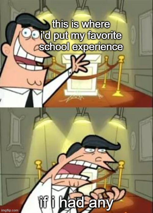 i hate it with a burning passion :) | this is where i'd put my favorite school experience; if i had any | image tagged in memes,this is where i'd put my trophy if i had one,school,funny meme | made w/ Imgflip meme maker
