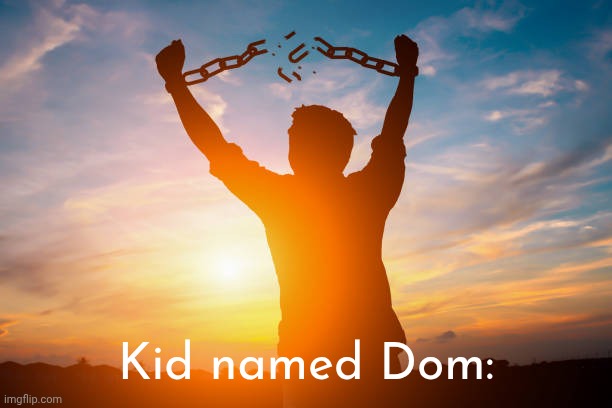 broken shackles | Kid named Dom: | image tagged in broken shackles | made w/ Imgflip meme maker