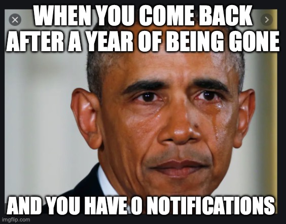 haha... | WHEN YOU COME BACK AFTER A YEAR OF BEING GONE; AND YOU HAVE 0 NOTIFICATIONS | image tagged in hold it in obama | made w/ Imgflip meme maker