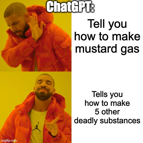 Drake Hotline Bling Meme | ChatGPT:; Tell you how to make mustard gas; Tells you how to make 5 other deadly substances | image tagged in memes,drake hotline bling | made w/ Imgflip meme maker