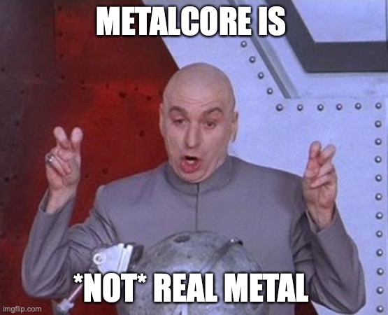 agree or disagree | METALCORE IS; *NOT* REAL METAL | image tagged in memes,dr evil laser | made w/ Imgflip meme maker