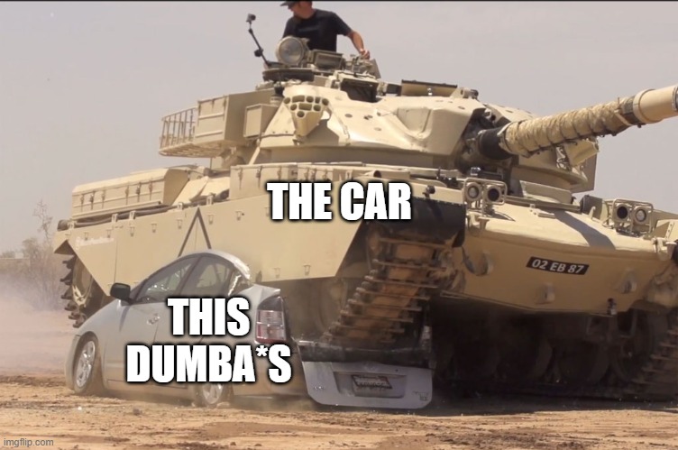tank | THE CAR THIS DUMBA*S | image tagged in tank | made w/ Imgflip meme maker