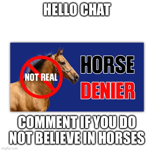 Gotta find the ones who know the truth | HELLO CHAT; COMMENT IF YOU DO NOT BELIEVE IN HORSES | made w/ Imgflip meme maker