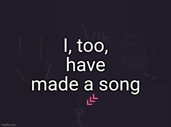 I too am in this episode | I, too, have made a song | image tagged in vik's image | made w/ Imgflip meme maker
