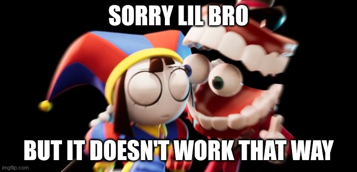 Sorry bruh | SORRY LIL BRO; BUT IT DOESN'T WORK THAT WAY | image tagged in caine explains | made w/ Imgflip meme maker