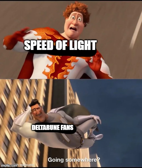 Going somewhere? | SPEED OF LIGHT; DELTARUNE FANS | image tagged in going somewhere,deltarune,speed of light,memes | made w/ Imgflip meme maker