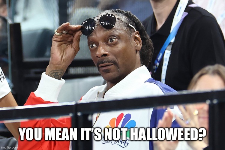 Halloweed | YOU MEAN IT’S NOT HALLOWEED? | image tagged in snoop dog olympics surprised,halloween,weed | made w/ Imgflip meme maker