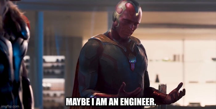 Vision maybe I am a monster blank | MAYBE I AM AN ENGINEER. | image tagged in vision maybe i am a monster blank | made w/ Imgflip meme maker
