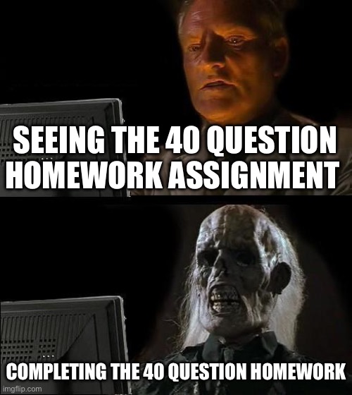 Literally my math class | SEEING THE 40 QUESTION HOMEWORK ASSIGNMENT; COMPLETING THE 40 QUESTION HOMEWORK | image tagged in memes,i'll just wait here | made w/ Imgflip meme maker