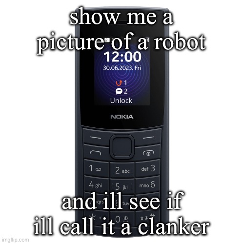 nokia 110 4g | show me a picture of a robot; and ill see if ill call it a clanker | image tagged in nokia 110 4g | made w/ Imgflip meme maker