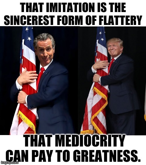Did Gavin Newsom Miss The Memo Again? | image tagged in memes,gavin newsom,copy,donald trump,flattery,greatness | made w/ Imgflip meme maker