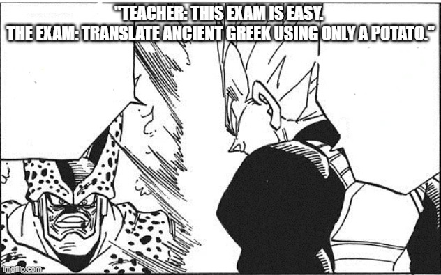 meme school | "TEACHER: THIS EXAM IS EASY. 
THE EXAM: TRANSLATE ANCIENT GREEK USING ONLY A POTATO." | image tagged in t i m t m hi u l y cre xu n tr ng | made w/ Imgflip meme maker