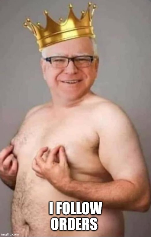 Tim Walz is a pretty girl | I FOLLOW ORDERS | image tagged in tim walz is a pretty girl | made w/ Imgflip meme maker