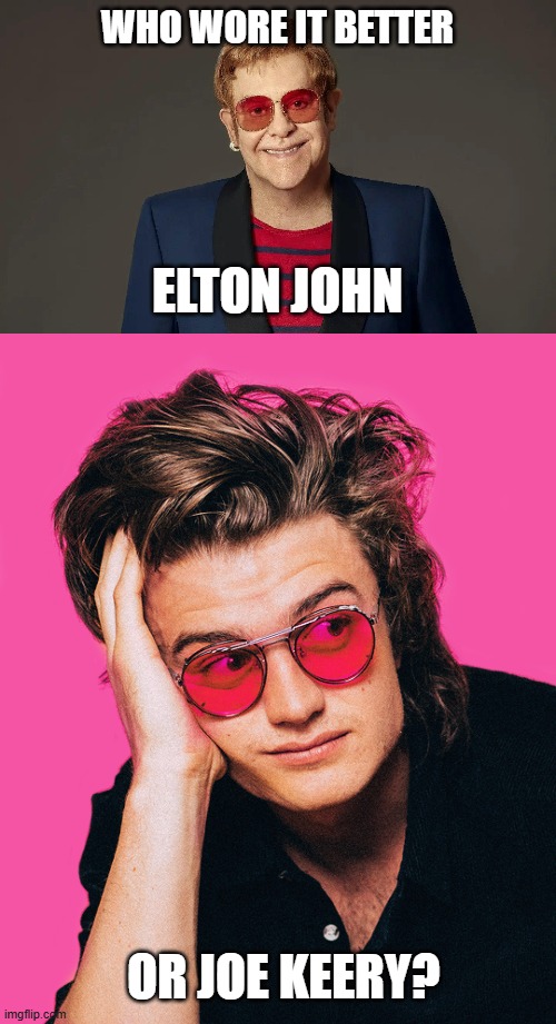 Who Wore It Better Wednesday #277 - Rose-colored glasses | WHO WORE IT BETTER; ELTON JOHN; OR JOE KEERY? | image tagged in memes,who wore it better,elton john,joe keery,singers,celebrities | made w/ Imgflip meme maker