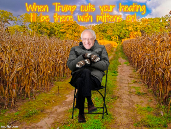 It's gonna be a cold cold winter | When Trump cuts your heating I'll be there with mittens on! | image tagged in it's gonna be a cold cold winter,trump cuts heating assistance,bernie mittens,trumpflation,starvaion nation | made w/ Imgflip meme maker