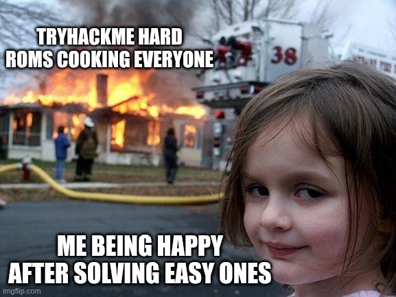 trYHACKME | TRYHACKME HARD ROMS COOKING EVERYONE; ME BEING HAPPY AFTER SOLVING EASY ONES | image tagged in memes,disaster girl | made w/ Imgflip meme maker