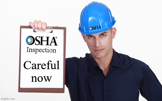 OSHA inspection | Careful now | image tagged in osha inspection | made w/ Imgflip meme maker