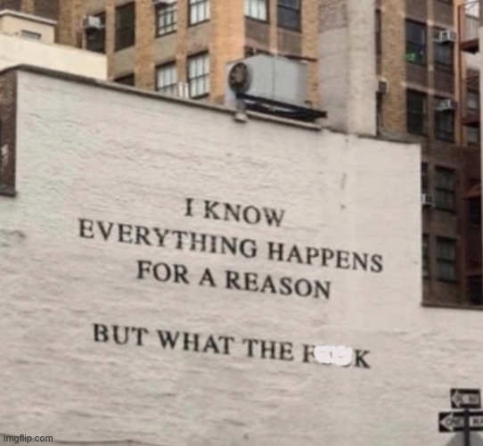 Everything happens for a reason | image tagged in everything happens for a reason | made w/ Imgflip meme maker