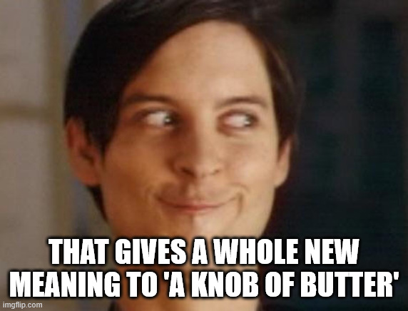 Spiderman Peter Parker Meme | THAT GIVES A WHOLE NEW MEANING TO 'A KNOB OF BUTTER' | image tagged in memes,spiderman peter parker | made w/ Imgflip meme maker