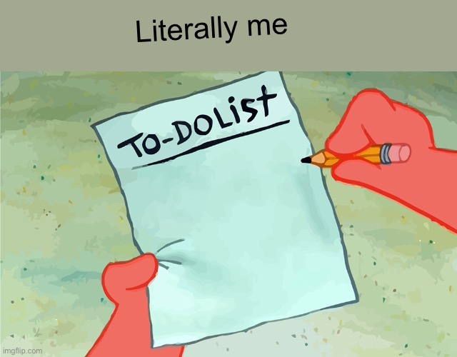 Me everyday | Literally me | image tagged in patrick to do list actually blank | made w/ Imgflip meme maker