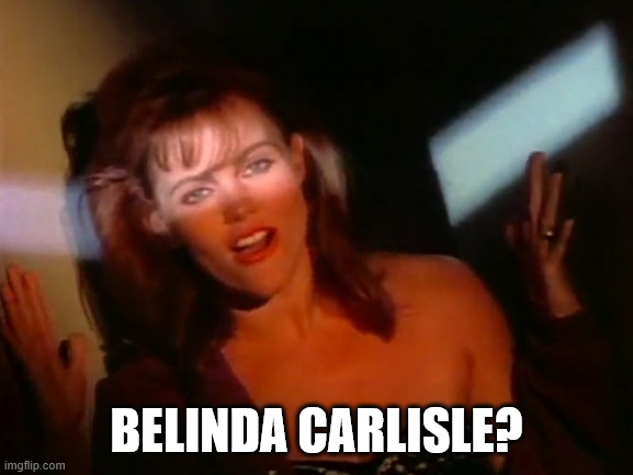 Belinda Carlisle | BELINDA CARLISLE? | image tagged in belinda carlisle | made w/ Imgflip meme maker