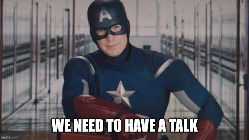 captain america so you | WE NEED TO HAVE A TALK | image tagged in captain america so you | made w/ Imgflip meme maker