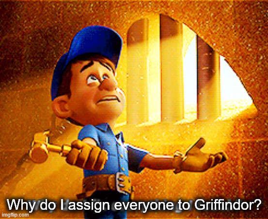 why do i fix everything i touch | Why do I assign everyone to Griffindor? | image tagged in why do i fix everything i touch | made w/ Imgflip meme maker