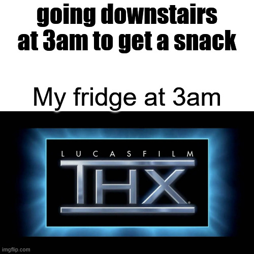 THX Logo | going downstairs at 3am to get a snack; My fridge at 3am | image tagged in thx logo | made w/ Imgflip meme maker