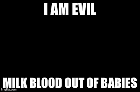 Evil Toddler | I AM EVIL MILK BLOOD OUT OF BABIES | image tagged in memes,evil toddler | made w/ Imgflip meme maker