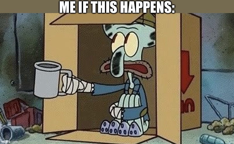 ME IF THIS HAPPENS: | image tagged in squidward spare change | made w/ Imgflip meme maker