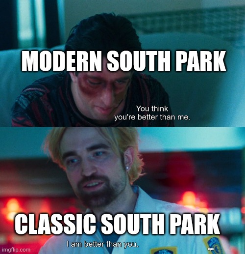 You think you're better than me? I am better than you. | MODERN SOUTH PARK; CLASSIC SOUTH PARK | image tagged in you think you're better than me i am better than you,south park,classic vs modern,modern south park sucks | made w/ Imgflip meme maker