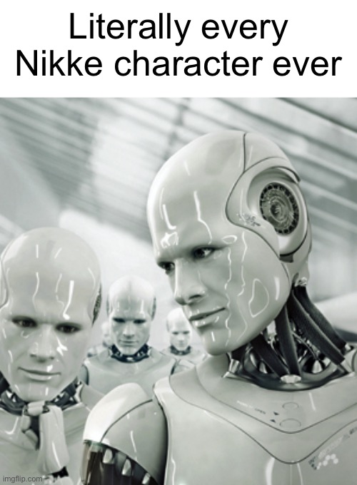 I sorry I had to put this to msmg | Literally every Nikke character ever | image tagged in memes,robots,clanker | made w/ Imgflip meme maker