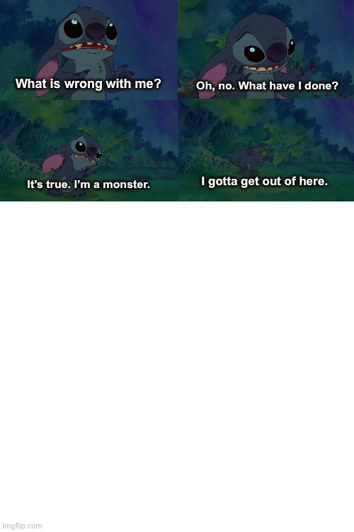 Guess the Reference (Lilo & Stitch) | Oh, no. What have I done? What is wrong with me? I gotta get out of here. It’s true. I’m a monster. | image tagged in lilo and stitch,disney | made w/ Imgflip meme maker