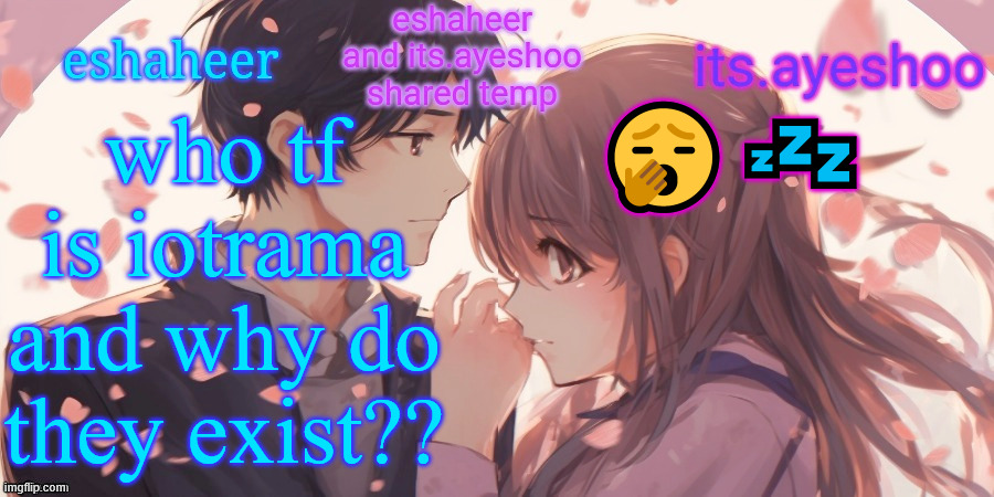 eshaheer and its.ayeshoo shared template | who tf is iotrama and why do they exist?? 🥱💤 | image tagged in eshaheer and its ayeshoo shared template | made w/ Imgflip meme maker