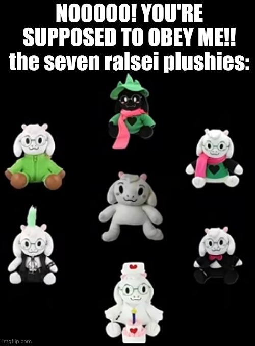 NOOOOO! YOU'RE SUPPOSED TO OBEY ME!!
the seven ralsei plushies: | made w/ Imgflip meme maker