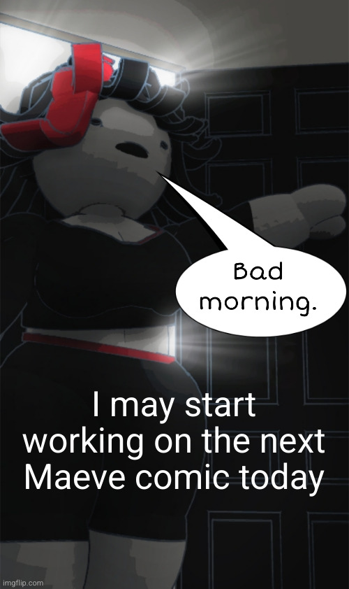 Bad morning | I may start working on the next Maeve comic today | image tagged in bad morning | made w/ Imgflip meme maker