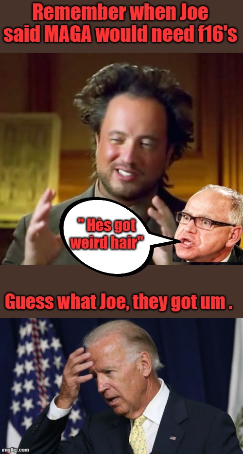 Remember when Joe said MAGA would need f16's; " Hès got weird hair"; Guess what Joe, they got um . | image tagged in memes,ancient aliens,joe biden worries | made w/ Imgflip meme maker